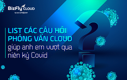 Mr Cờ-Lau: List các câu hỏi phỏng vấn Cloud giúp anh em vượt qua niên kỷ Covid