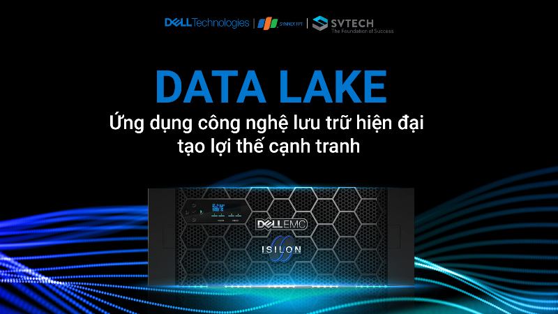 Isilon Data Lake: Đón đầu công nghệ lưu trữ, tạo lợi thế cạnh tranh cho doanh nghiệp