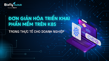 Giải mã triển khai phần mềm trên K8S trong thực tế cho doanh nghiệp